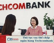 Thủ Tục Vay Thế Chấp Techcombank